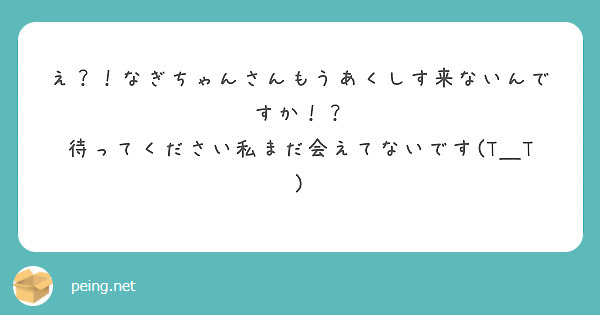 え？！なぎちゃんさんもうあくしす来ないんですか！？
待ってください私まだ会えてないです(T＿T)