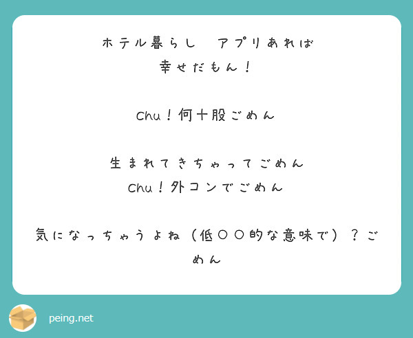 ホテル暮らし　アプリあれば
幸せだもん！

Chu！何十股ごめん

生まれてきちゃってごめん
Chu！外コンでごめん

気になっちゃうよね（低○○的な意味で）？ごめん