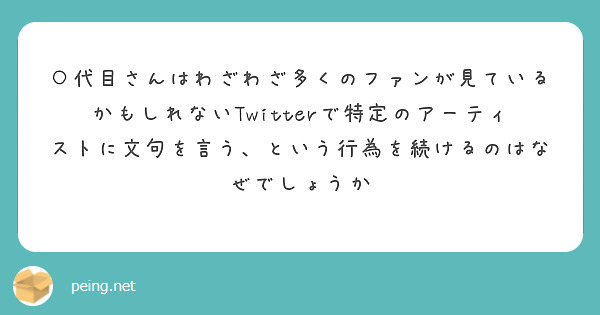 ○代目さんはわざわざ多くのファンが見ているかもしれないTwitterで特定のアーティストに文句を言う、という行為を続けるのはなぜでしょうか