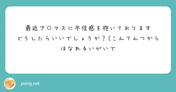 最近ア○マスに不信感を抱いております
どうしたらいいでしょうか？(こんてんつからはなれるいがいで