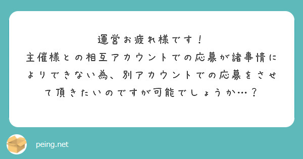 運営お疲れ様です！
主催様との相互アカウントでの応募が諸事情によりできない為、別アカウントでの応募をさせて頂きたいのですが可能でしょうか…？