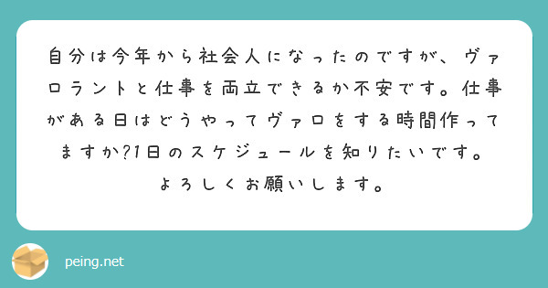 自分は今年から社会人になったのですが、ヴァロラントと仕事を両立できるか不安です。仕事がある日はどうやってヴァロをする時間作ってますか?1日のスケジュールを知りたいです。よろしくお願いします。