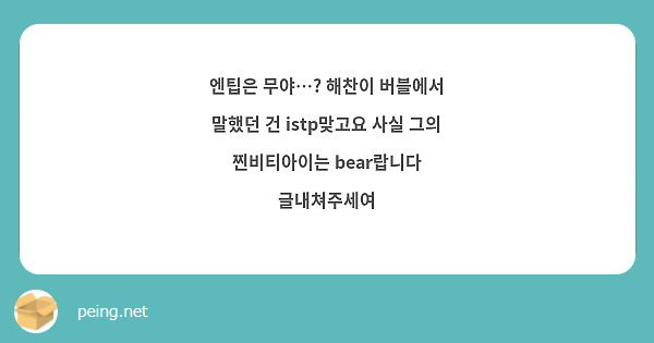 엔팁은 무야…? 해찬이 버블에서 말했던 건 istp맞고요 사실 그의 찐비티아이는 bear랍니다 글내쳐주세여