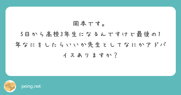 岡本です。
5日から高校3年生になるんですけど最後の1年なにをしたらいいか先生としてなにかアドバイスありますか？