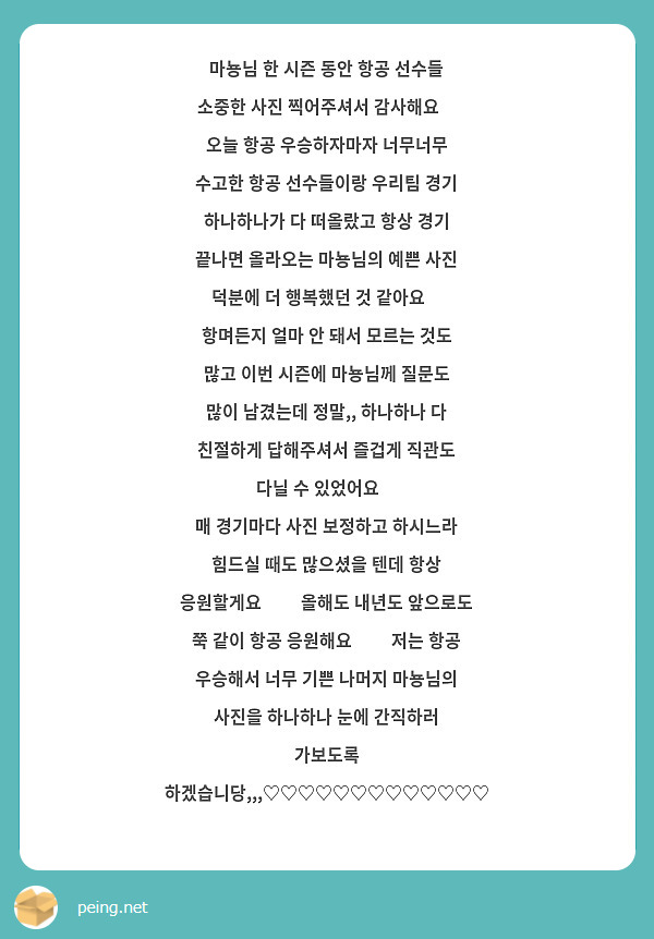 마뇽님 한 시즌 동안 항공 선수들 소중한 사진 찍어주셔서 감사해요💓 오늘 항공 우승하자마자 너무너무 수고한 항공 선수들이랑 우리팀 경기 하나하나가 다 떠올랐고 항상 경기 끝나면 올라오는 마뇽님의 예쁜 사진 덕분에 더 행복했던 것 같아요💙 항며든지 얼마 안 돼서 모르는 것도 많고 이번 시즌에 마뇽님께 질문도 많이 남겼는데 정말,, 하나하나 다 친절하게 답해주셔서 즐겁게 직관도 다닐 수 있었어요😽
매 경기마다 사진 보정하고 하시느라 힘드실 때도 많으셨을 텐데 항상 응원할게요🥲💙 올해도 내년도 앞으로도 쭉 같이 항공 응원해요💙💙 저는 항공 우승해서 너무 기쁜 나머지 마뇽님의 사진을 하나하나 눈에 간직하러 가보도록 하겠습니당,,,♡♡♡♡♡♡♡♡♡♡♡♡♡