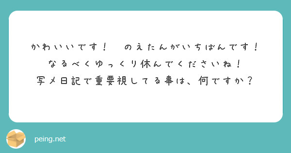 かわいいです！　のえたんがいちばんです！
なるべくゆっくり休んでくださいね！
写メ日記で重要視してる事は、何ですか？