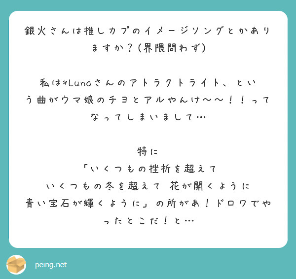 銀火さんは推しカプのイメージソングとかありますか？(界隈問わず)

私は*Lunaさんのアトラクトライト、という曲がウマ娘のチヨとアルやんけ〜〜！！ってなってしまいまして…

特に
「いくつもの挫折を超えて　いくつもの冬を超えて　花が開くように　青い宝石が輝くように」の所があ！ドロワでやったとこだ！と…
