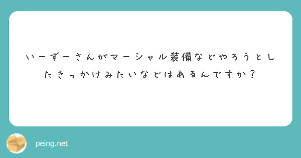 いーずーさんがマーシャル装備などやろうとしたきっかけみたいなどはあるんですか？