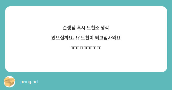 슨생님 혹시 트친소 생각 있으실까요 트친이 되고싶사와요 ㅠㅠㅠㅠㅠㅜㅠ Peing 質問箱 3474