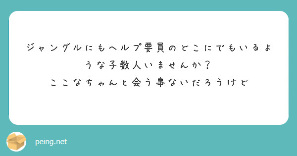 ジャングルにもヘルプ要員のどこにでもいるような子数人いませんか？
ここなちゃんと会う事ないだろうけど