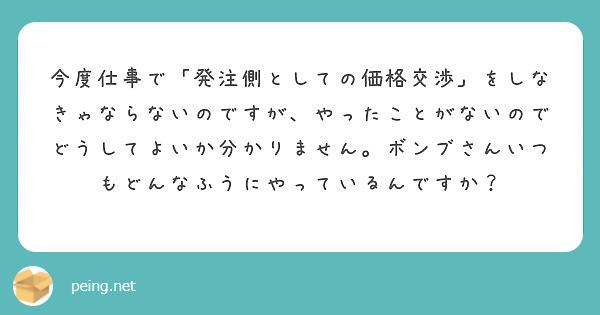 今度仕事で「発注側としての価格交渉」をしなきゃならないのですが、やったことがないのでどうしてよいか分かりません。ボンブさんいつもどんなふうにやっているんですか？