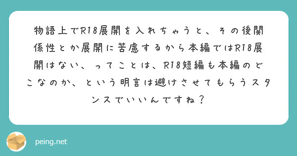 物語上でR18展開を入れちゃうと、その後関係性とか展開に苦慮するから本編ではR18展開はない、ってことは、R18短編も本編のどこなのか、という明言は避けさせてもらうスタンスでいいんですね？