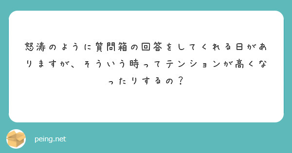 怒涛のように質問箱の回答をしてくれる日がありますが、そういう時ってテンションが高くなったりするの？