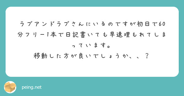 ラブアンドラブさんにいるのですが初日で60分フリー1本で日記書いても早速埋もれてしまっています。
移動した方が良いでしょうか、、？