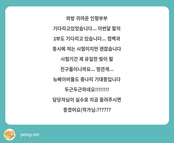 와방 귀여운 인형부부 기다리고있었습니다... 이번달 말의 2부도 기다리고 있습니다... 컴백과 동시에 저는 시험이지만 괜찮습니다 시험기간 제 유일한 빛이 될 친구들이니까요... 멍관계... 뉴베이비들도 종나리 기대중입니다 두근두근하네요!!!!!!!! 담당자님이 실수로 지금 올려주시면 좋겠어요(작가님:??????