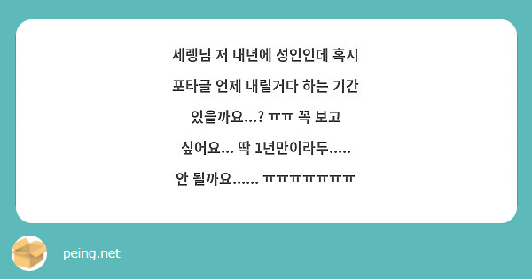 세렝님 저 내년에 성인인데 혹시 포타글 언제 내릴거다 하는 기간 있을까요...? ㅠㅠ 꼭 보고 싶어요... 딱 1년만이라두..... 안 될까요...... ㅠㅠㅠㅠㅠㅠㅠ