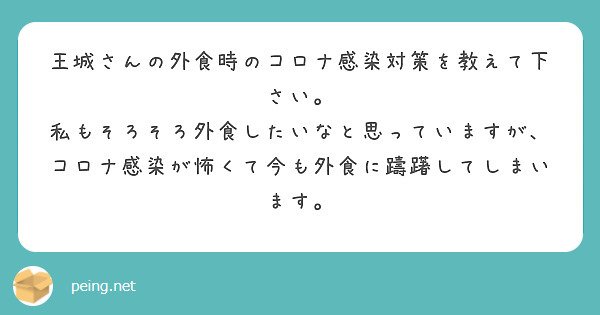 王城さんの外食時のコロナ感染対策を教えて下さい。
私もそろそろ外食したいなと思っていますが、コロナ感染が怖くて今も外食に躊躇してしまいます。