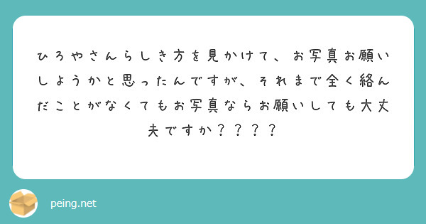 ひろやさんらしき方を見かけて、お写真お願いしようかと思ったんですが、それまで全く絡んだことがなくてもお写真ならお | Peing -質問箱-