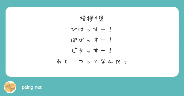 挨拶4災
ぴはっすー！
ぽぜっすー！
ピタっすー！
あと一つってなんだっ