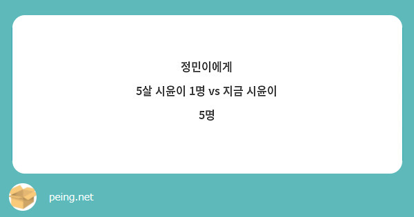 정민이에게
5살 시윤이 1명 vs 지금 시윤이 5명