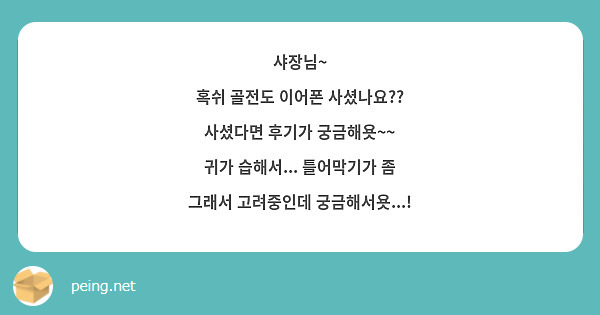 샤장님~
혹쉬 골전도 이어폰 사셨나요??
사셨다면 후기가 궁금해욧~~ 
귀가 습해서... 틀어막기가 좀 그래서 고려중인데 궁금해서욧...!
