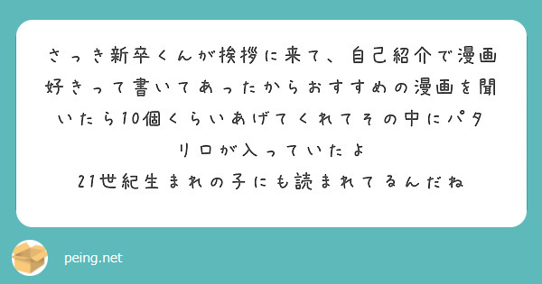さっき新卒くんが挨拶に来て、自己紹介で漫画好きって書いてあったからおすすめの漫画を聞いたら10個くらいあげてくれてその中にパタリロが入っていたよ
21世紀生まれの子にも読まれてるんだね

