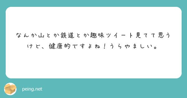 なんか山とか鉄道とか趣味ツイート見てて思うけど、健康的ですよね！うらやましい。
