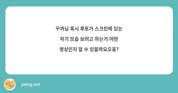 꾸까님 혹시 루토가 스크린에 있는 자기 모습 보려고 하는거 어떤 영상인지 알 수 있을까요오옹?
