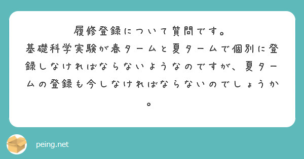 履修登録について質問です。
基礎科学実験が春タームと夏タームで個別に登録しなければならないようなのですが、夏タームの登録も今しなければならないのでしょうか。