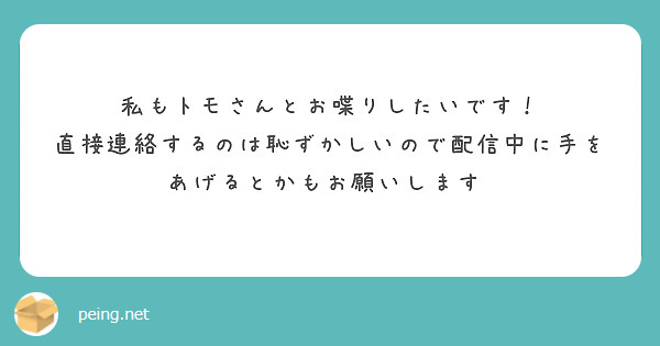 私もトモさんとお喋りしたいです！
直接連絡するのは恥ずかしいので配信中に手をあげるとかもお願いします♡