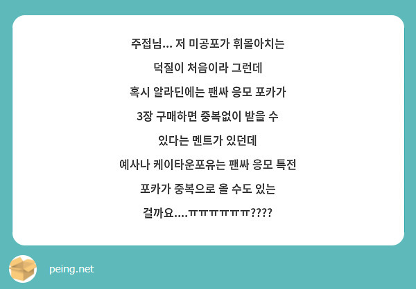 주접님... 저 미공포가 휘몰아치는 덕질이 처음이라 그런데
혹시 알라딘에는 팬싸 응모 포카가 3장 구매하면 중복없이 받을 수 있다는 멘트가 있던데
예사나 케이타운포유는 팬싸 응모 특전 포카가 중복으로 올 수도 있는 걸까요....ㅠㅠㅠㅠㅠㅠ????