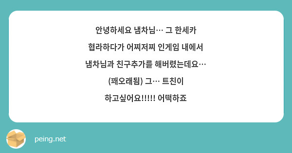 안녕하세요 냄차님… 그 한세카 협라하다가 어찌저찌 인게임 내에서 냄차님과 친구추가를 해버렸는데요… (꽤오래됨) 그… 트친이 하고싶어요!!!!! 어떡하죠
