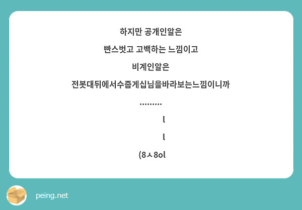 하지만 공개인알은
빤스벗고 고백하는 느낌이고
비계인알은
전봇대뒤에서수줍게십님을바라보는느낌이니까.........
             l
             l
 (8ㅅ8ol  