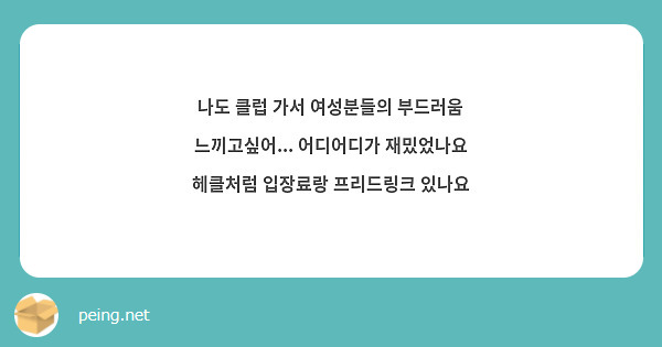 나도 클럽 가서 여성분들의 부드러움 느끼고싶어... 어디어디가 재밌었나요 헤클처럼 입장료랑 프리드링크 있나요