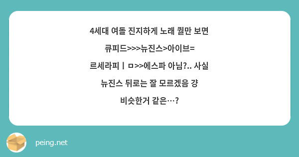 4세대 여돌 진지하게 노래 퀄만 보면 큐피드>>>뉴진스>아이브= 르세라피ㅣㅁ>>에스파 아님?.. 사실 뉴진스 뒤로는 잘 모르겠음 걍 비슷한거 같은…?