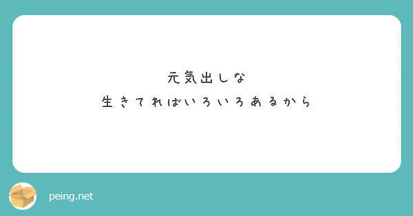 元気出しな
生きてればいろいろあるから