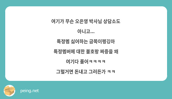 여기가 무슨 오은영 박사님 상담소도 아니고...
특정멤 싫어하는 금쪽이펭깅아 특정멤버에 대한 불호랑 짜증을 왜 여기다 풀어ㅋㅋㅋㅋ
그럴거면 돈내고 그러든가 ㅋㅋ