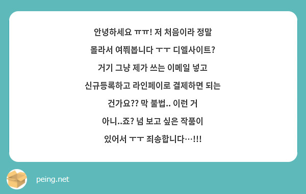 안녕하세요 ㅠㅠ! 저 처음이라 정말 몰라서 여쭤봅니다 ㅜㅜ 디엘사이트? 거기 그냥 제가 쓰는 이메일 넣고 신규등록하고 라인페이로 결제하면 되는 건가요?? 막 불법.. 이런 거 아니..죠? 넘 보고 싶은 작품이 있어서 ㅜㅜ 죄송합니다…!!!