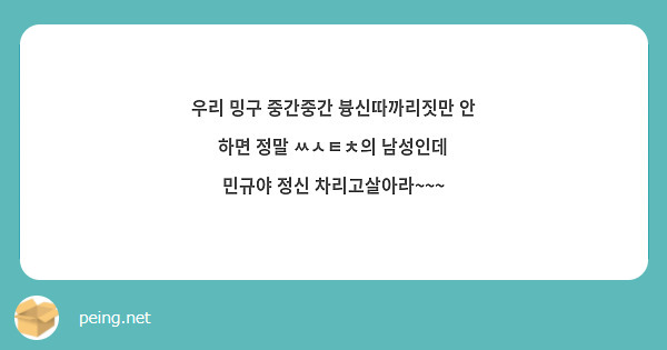 우리 밍구 중간중간 븅신따까리짓만 안 하면 정말 ㅆㅅㅌㅊ의 남성인데
민규야 정신 차리고살아라~~~
