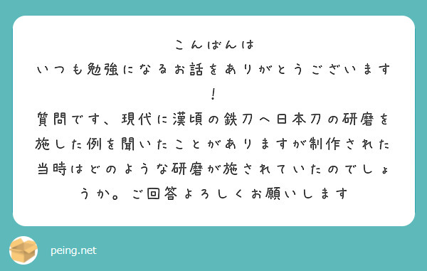 こんばんは　いつも勉強になるお話をありがとうございます！　質問です、現代に漢頃の鉄刀へ日本刀の研磨を施した例を聞いたことがありますが制作された当時はどのような研磨が施されていたのでしょうか。ご回答よろしくお願いします