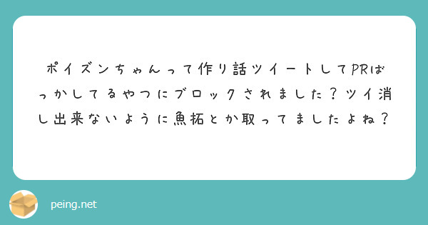 ポイズンちゃんって作り話ツイートしてPRばっかしてるやつにブロックされました？ツイ消し出来ないように魚拓とか取ってましたよね？