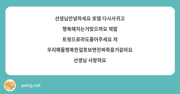 선생님안녕하세요 호댐 다시사귀고 행복해지는거맞으까요 제발 트윗으로라도퓰어주세요 저 우리애들행복한걸못보면진짜죽을거같아요 선생님 사랑햐요