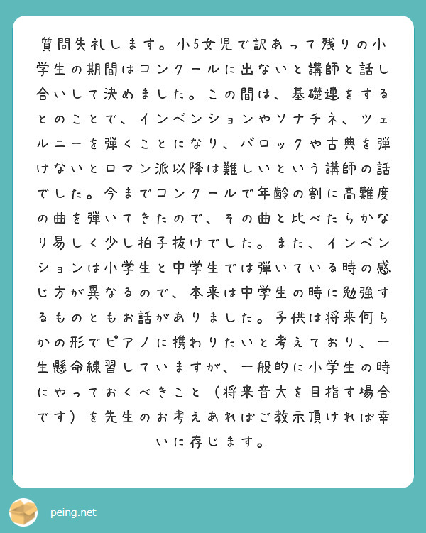 質問失礼します。小5女児で訳あって残りの小学生の期間はコンクールに出ないと講師と話し合いして決めました。この間は、基礎連をするとのことで、インベンションやソナチネ、ツェルニーを弾くことになり、バロックや古典を弾けないとロマン派以降は難しいという講師の話でした。今までコンクールで年齢の割に高難度の曲を弾いてきたので、その曲と比べたらかなり易しく少し拍子抜けでした。また、インベンションは小学生と中学生では弾いている時の感じ方が異なるので、本来は中学生の時に勉強するものともお話がありました。子供は将来何らかの形でピアノに携わりたいと考えており、一生懸命練習していますが、一般的に小学生の時にやっておくべきこと（将来音大を目指す場合です）を先生のお考えあればご教示頂ければ幸いに存じます。