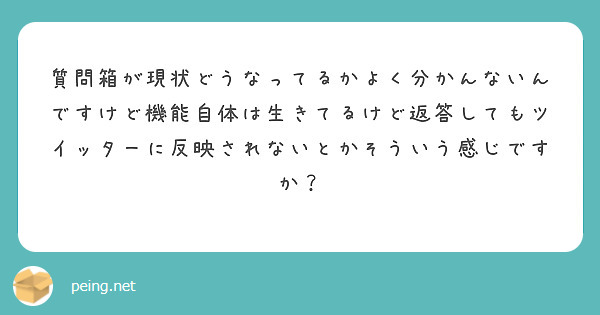 質問箱が現状どうなってるかよく分かんないんですけど機能自体は生きてるけど返答してもツイッターに反映されないとかそういう感じですか？