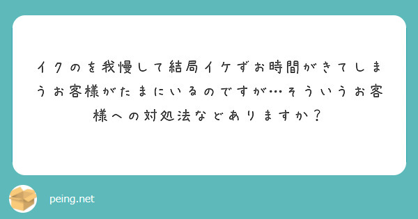 イクのを我慢して結局イケずお時間がきてしまうお客様がたまにいるのですが…そういうお客様への対処法などありますか？
