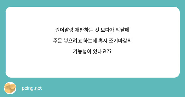 원더말랑 재판하는 것 보다가 막날에 주문 넣으려고 하는데 혹시 조기마감의 가능성이 있나요??