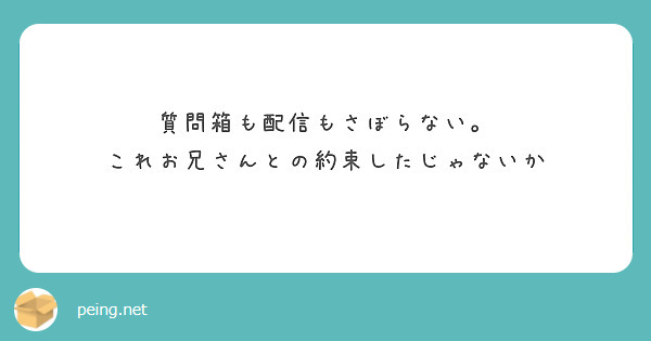 質問箱も配信もさぼらない。
これお兄さんとの約束したじゃないか