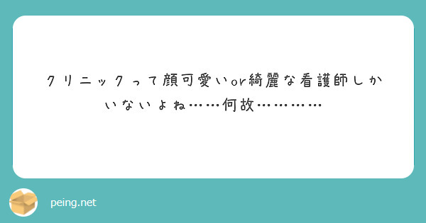 クリニックって顔可愛いor綺麗な看護師しかいないよね……何故…………
　