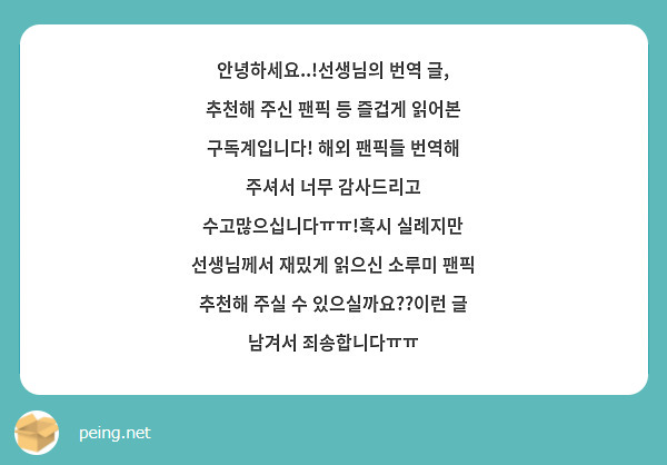안녕하세요..!선생님의 번역 글, 추천해 주신 팬픽 등 즐겁게 읽어본 구독계입니다! 해외 팬픽들 번역해 주셔서 너무 감사드리고 수고많으십니다ㅠㅠ!혹시 실례지만 선생님께서 재밌게 읽으신 소루미 팬픽 추천해 주실 수 있으실까요??이런 글 남겨서 죄송합니다ㅠㅠ
