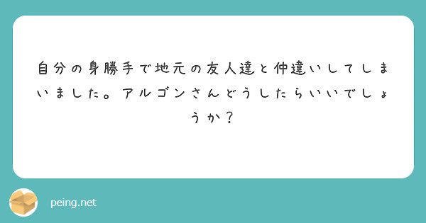 自分の身勝手で地元の友人達と仲違いしてしまいました。アルゴンさんどうしたらいいでしょうか？